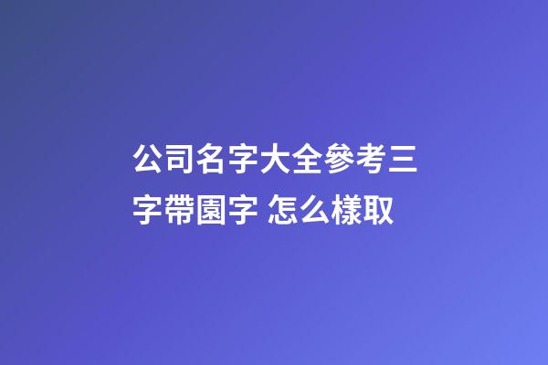 公司名字大全參考三字帶園字 怎么樣取-第1張-公司起名-玄機(jī)派